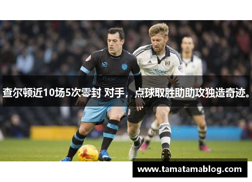 查尔顿近10场5次零封 对手，点球取胜助助攻独造奇迹。