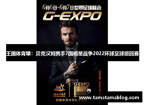 王国体育壕：贝克汉姆携手7国明星战争2022环球足球巡回赛